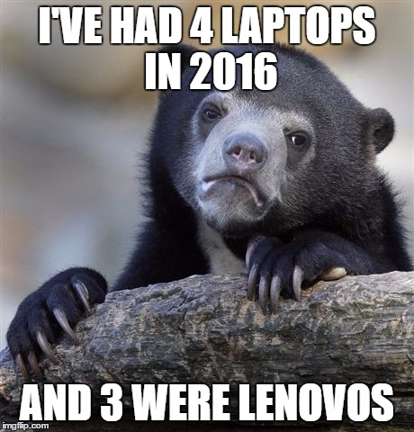Confession Bear | I'VE HAD 4 LAPTOPS IN 2016; AND 3 WERE LENOVOS | image tagged in memes,confession bear | made w/ Imgflip meme maker