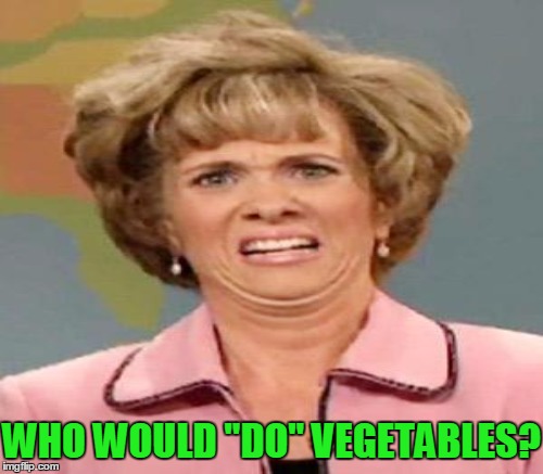 WHO WOULD "DO" VEGETABLES? | made w/ Imgflip meme maker