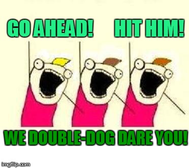 GO AHEAD!      HIT HIM! WE DOUBLE-DOG DARE YOU! | made w/ Imgflip meme maker