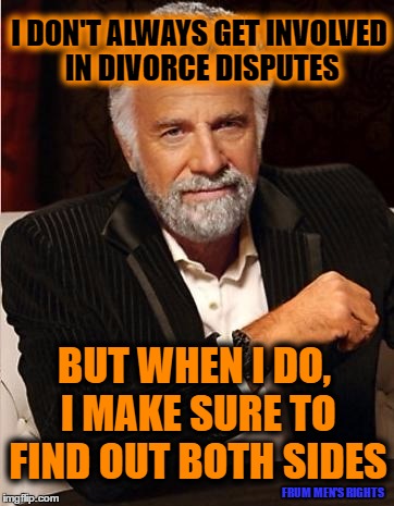 i don't always | I DON'T ALWAYS GET INVOLVED IN DIVORCE DISPUTES; BUT WHEN I DO, I MAKE SURE TO FIND OUT BOTH SIDES; FRUM MEN'S RIGHTS | image tagged in i don't always | made w/ Imgflip meme maker