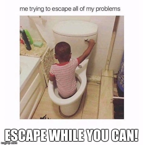 boy in toilet | ESCAPE WHILE YOU CAN! | image tagged in boy in toilet | made w/ Imgflip meme maker