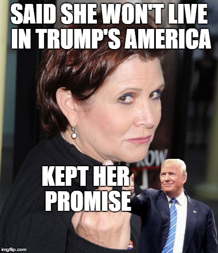 Unlike most celebrities Carrie Fisher actually did something about the election | SAID SHE WON'T LIVE IN TRUMP'S AMERICA; KEPT HER PROMISE | image tagged in carrie fisher,memes,celebrities | made w/ Imgflip meme maker