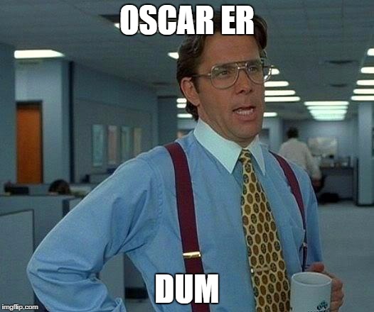 That Would Be Great | OSCAR ER; DUM | image tagged in memes,that would be great | made w/ Imgflip meme maker