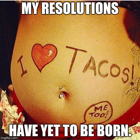 Taco Bell (y) | MY RESOLUTIONS; HAVE YET TO BE BORN. | image tagged in taco bell y | made w/ Imgflip meme maker