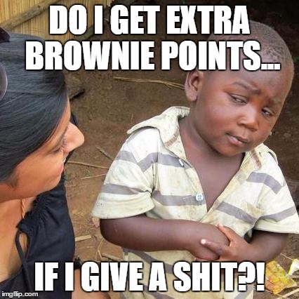Third World Skeptical Kid Meme | DO I GET EXTRA BROWNIE POINTS... IF I GIVE A SHIT?! | image tagged in memes,third world skeptical kid | made w/ Imgflip meme maker