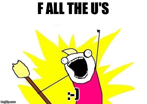 X All The Y | F ALL THE U'S; :-) | image tagged in memes,x all the y | made w/ Imgflip meme maker