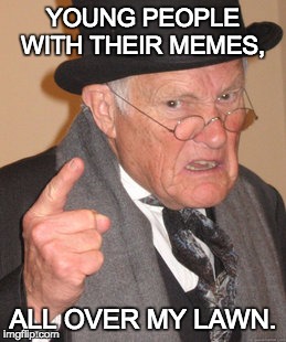 Back In My Day | YOUNG PEOPLE WITH THEIR MEMES, ALL OVER MY LAWN. | image tagged in memes,back in my day | made w/ Imgflip meme maker