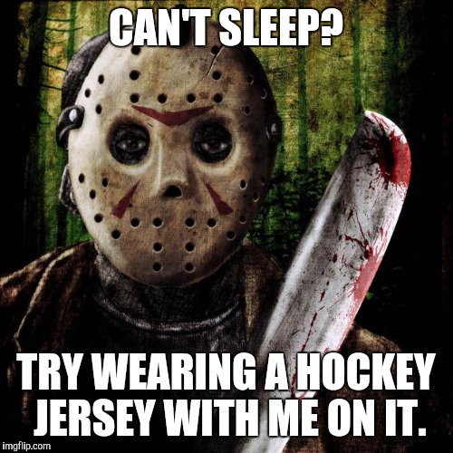 Jason Voorhees | CAN'T SLEEP? TRY WEARING A HOCKEY JERSEY WITH ME ON IT. | image tagged in jason voorhees | made w/ Imgflip meme maker