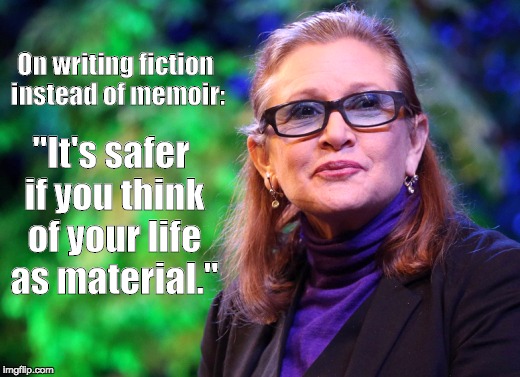 Carrie Fisher on writing | On writing fiction instead of memoir:; "It's safer if you think of your life as material." | image tagged in carrie fisher,carrie fisher on writing,carrie fisher wisdom,carrie fisher quote | made w/ Imgflip meme maker