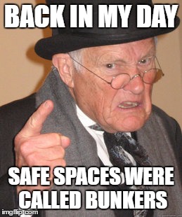 Back In My Day Meme | BACK IN MY DAY; SAFE SPACES WERE CALLED BUNKERS | image tagged in memes,back in my day | made w/ Imgflip meme maker