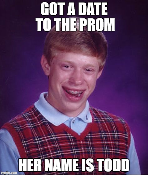 Bad Luck Brian | GOT A DATE TO THE PROM; HER NAME IS TODD | image tagged in memes,bad luck brian | made w/ Imgflip meme maker
