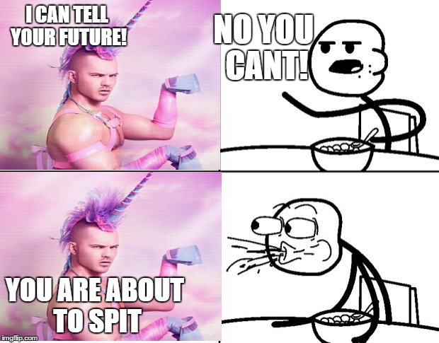 Blank Cereal Guy | NO YOU CANT! I CAN TELL YOUR FUTURE! YOU ARE ABOUT TO SPIT | image tagged in blank cereal guy | made w/ Imgflip meme maker