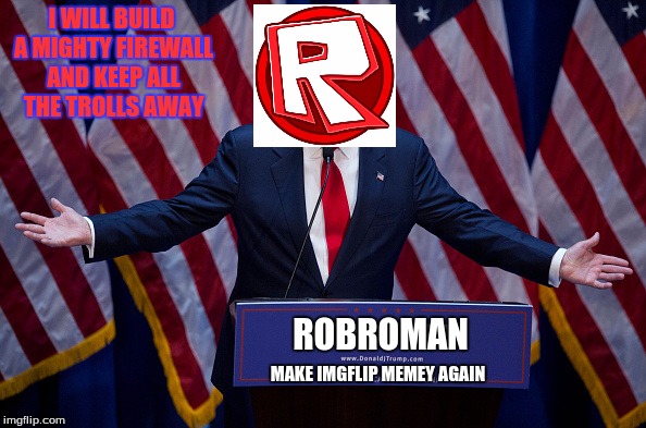 an update for when the Election goes on | I WILL BUILD A MIGHTY FIREWALL AND KEEP ALL THE TROLLS AWAY; ROBROMAN; MAKE IMGFLIP MEMEY AGAIN | image tagged in trump bruh,imgflip election | made w/ Imgflip meme maker