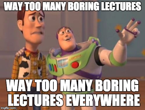 School be like | WAY TOO MANY BORING LECTURES; WAY TOO MANY BORING LECTURES EVERYWHERE | image tagged in memes,x x everywhere,school,school be | made w/ Imgflip meme maker