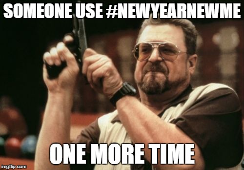 Am I The Only One Around Here Meme | SOMEONE USE #NEWYEARNEWME; ONE MORE TIME | image tagged in memes,am i the only one around here | made w/ Imgflip meme maker