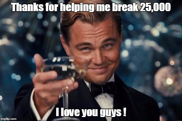 Another IMGflip landmark for me. | Thanks for helping me break 25,000; I love you guys ! | image tagged in memes,leonardo dicaprio cheers | made w/ Imgflip meme maker