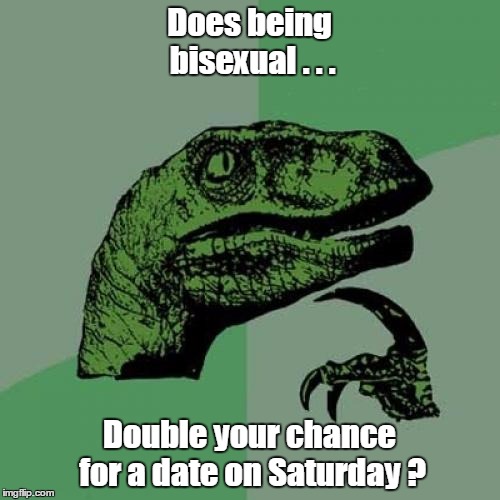 Philosoraptor | Does being bisexual . . . Double your chance for a date on Saturday ? | image tagged in memes,philosoraptor | made w/ Imgflip meme maker