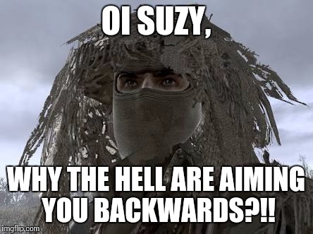 OI SUZY, WHY THE HELL ARE AIMING YOU BACKWARDS?!! | image tagged in memes,funny,call of duty | made w/ Imgflip meme maker