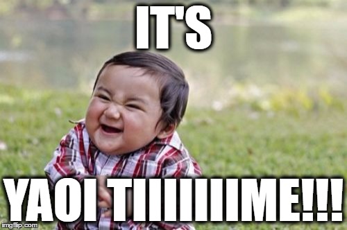 Evil Toddler Meme | IT'S; YAOI TIIIIIIIME!!! | image tagged in memes,evil toddler | made w/ Imgflip meme maker