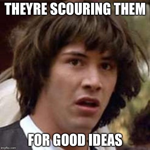 Conspiracy Keanu Meme | THEYRE SCOURING THEM FOR GOOD IDEAS | image tagged in memes,conspiracy keanu | made w/ Imgflip meme maker
