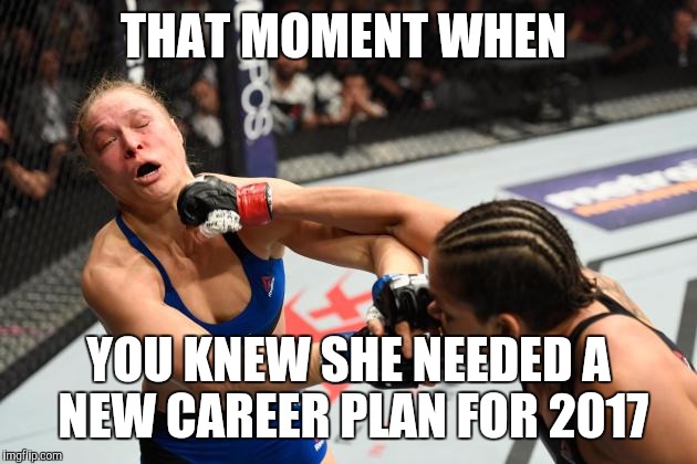 THAT MOMENT WHEN; YOU KNEW SHE NEEDED A NEW CAREER PLAN FOR 2017 | image tagged in ronda | made w/ Imgflip meme maker