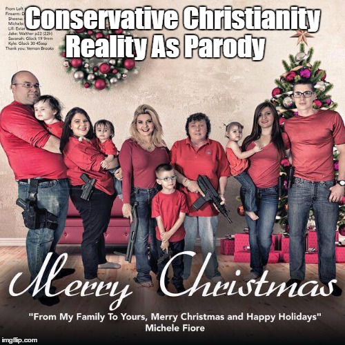 Conservative Christianity: Reality As Parody | Conservative Christianity; Reality As Parody | image tagged in conservative christianity,armed to the teeth,2nd amendment,second amendment | made w/ Imgflip meme maker