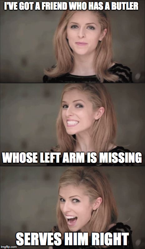 That butler must have driving issues... ;) |  I'VE GOT A FRIEND WHO HAS A BUTLER; WHOSE LEFT ARM IS MISSING; SERVES HIM RIGHT | image tagged in memes,bad pun anna kendrick,thebestmememakerever,butler | made w/ Imgflip meme maker