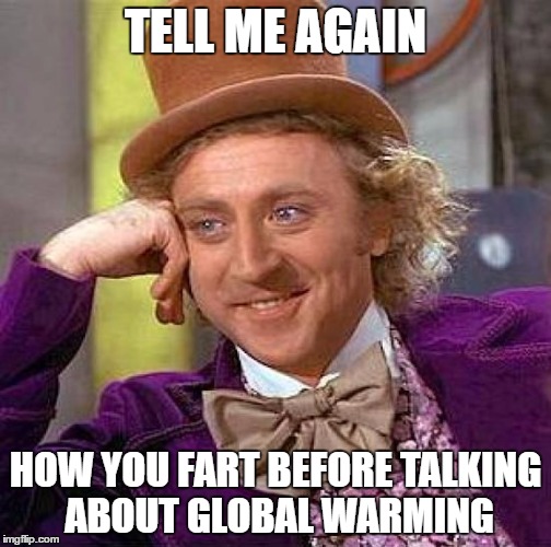 Creepy Condescending Wonka Meme | TELL ME AGAIN; HOW YOU FART BEFORE TALKING ABOUT GLOBAL WARMING | image tagged in memes,creepy condescending wonka | made w/ Imgflip meme maker