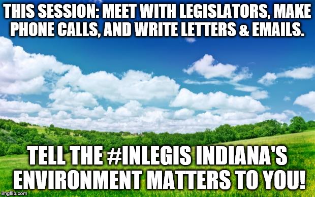 beautiful nature | THIS SESSION: MEET WITH LEGISLATORS, MAKE PHONE CALLS, AND WRITE LETTERS & EMAILS. TELL THE #INLEGIS INDIANA'S ENVIRONMENT MATTERS TO YOU! | image tagged in beautiful nature | made w/ Imgflip meme maker