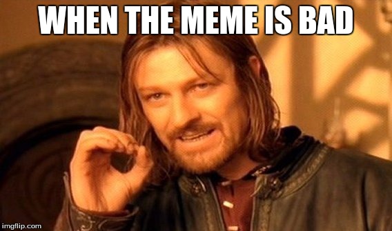 One Does Not Simply | WHEN THE MEME IS BAD | image tagged in memes,one does not simply | made w/ Imgflip meme maker