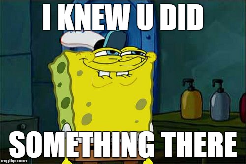 Don't You Squidward Meme | I KNEW U DID; SOMETHING THERE | image tagged in memes,dont you squidward | made w/ Imgflip meme maker