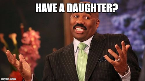 HAVE A DAUGHTER? | image tagged in memes,steve harvey | made w/ Imgflip meme maker