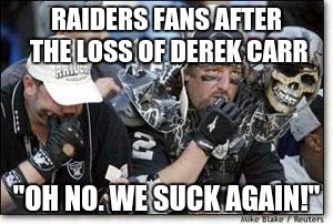  RAIDERS FANS AFTER THE LOSS OF DEREK CARR; "OH NO. WE SUCK AGAIN!" | image tagged in jokeland oakland raiders gayders football | made w/ Imgflip meme maker