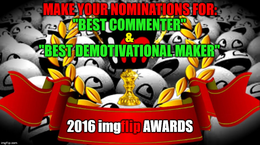 2016 imgflip Awards nominations for "Best Commenter" & "Best Demotivational Maker" | MAKE YOUR NOMINATIONS FOR:; "BEST COMMENTER"; &; "BEST DEMOTIVATIONAL MAKER"; flip; 2016 imgflip AWARDS | image tagged in 2016 imgflip awards,first annual,best commenter,best demotivational maker,user nominations | made w/ Imgflip meme maker