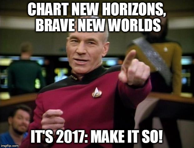 Picard New Year | CHART NEW HORIZONS, BRAVE NEW WORLDS; IT'S 2017: MAKE IT SO! | image tagged in picard new year | made w/ Imgflip meme maker