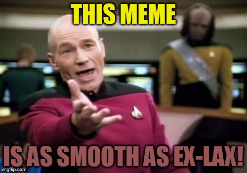 Picard Wtf Meme | THIS MEME IS AS SMOOTH AS EX-LAX! | image tagged in memes,picard wtf | made w/ Imgflip meme maker