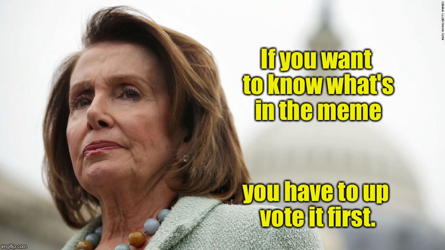 If you want to know what's in the meme; you have to up vote it first. | image tagged in memes,nancy pelosi,up vote | made w/ Imgflip meme maker