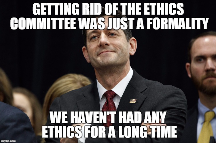 GETTING RID OF THE ETHICS COMMITTEE WAS JUST A FORMALITY; WE HAVEN'T HAD ANY ETHICS FOR A LONG TIME | image tagged in politics | made w/ Imgflip meme maker
