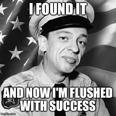 I FOUND IT AND NOW I'M FLUSHED WITH SUCCESS | made w/ Imgflip meme maker