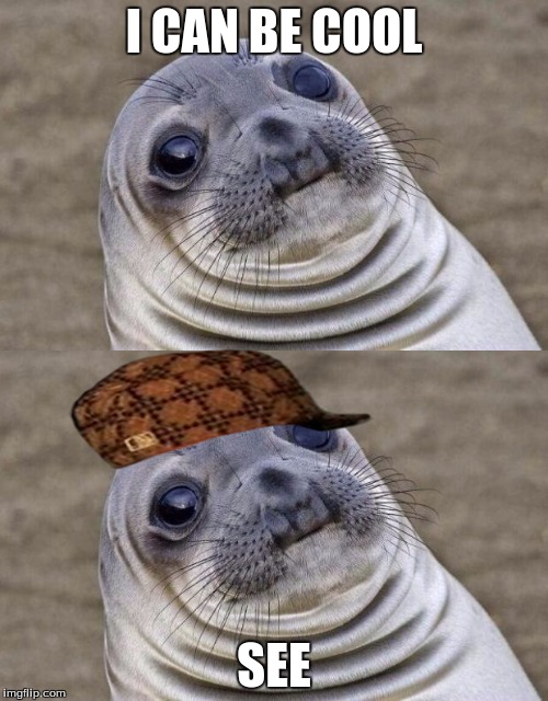 I CAN BE COOL; SEE | image tagged in memes,awkward moment sealion | made w/ Imgflip meme maker