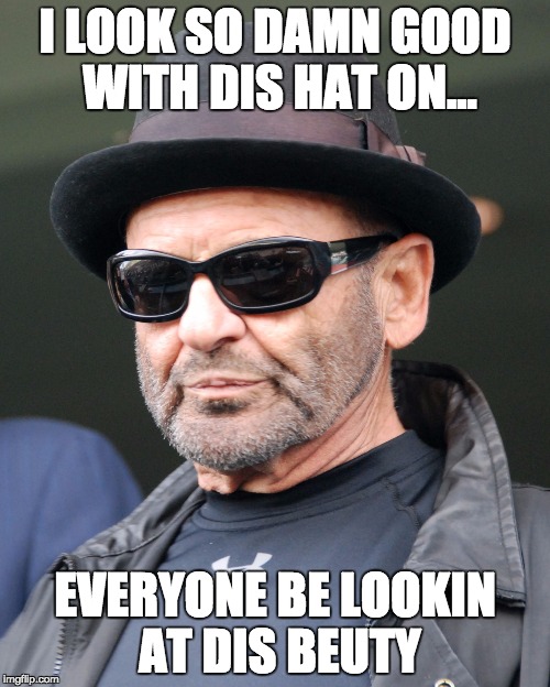 I LOOK SO DAMN GOOD WITH DIS HAT ON... EVERYONE BE LOOKIN AT DIS BEUTY | image tagged in dankmeme54 | made w/ Imgflip meme maker