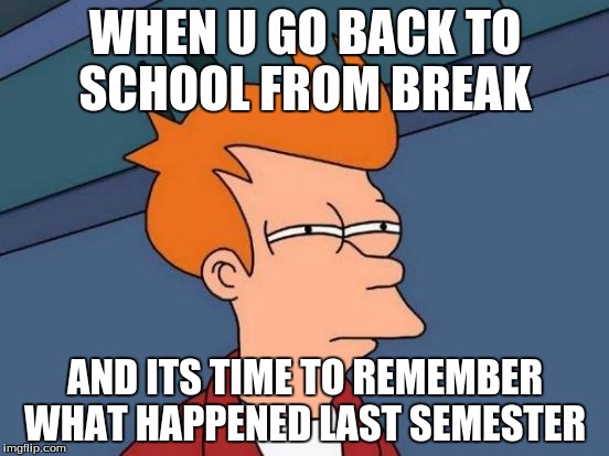 Futurama Fry | WHEN U GO BACK TO SCHOOL FROM BREAK; AND ITS TIME TO REMEMBER WHAT HAPPENED LAST SEMESTER | image tagged in memes,futurama fry | made w/ Imgflip meme maker