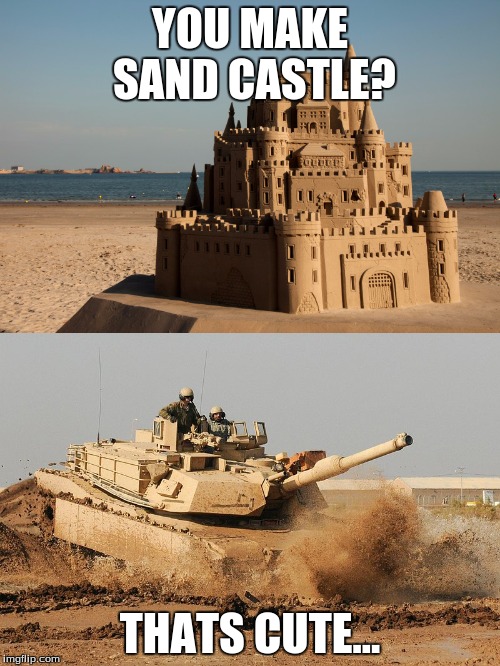 sand castle? | YOU MAKE SAND CASTLE? THATS CUTE... | image tagged in tanks,america,memes | made w/ Imgflip meme maker