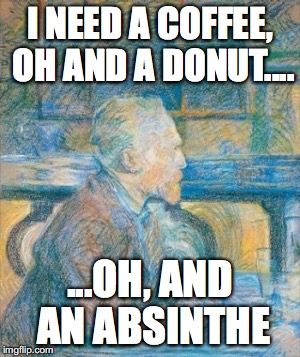 I NEED A COFFEE, OH AND A DONUT.... ...OH, AND AN ABSINTHE | image tagged in van gogh in cafe | made w/ Imgflip meme maker