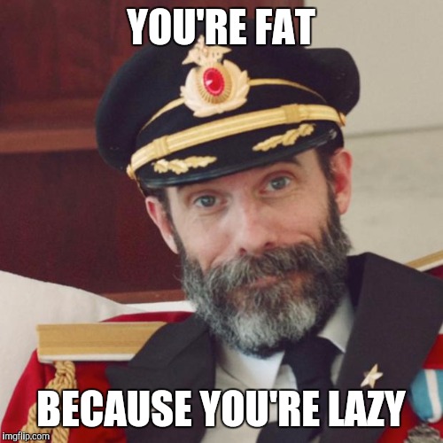When someone says they've always battled their weight | YOU'RE FAT; BECAUSE YOU'RE LAZY | image tagged in captain obvious,memes,weight loss,fat people | made w/ Imgflip meme maker