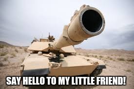 hello! | SAY HELLO TO MY LITTLE FRIEND! | image tagged in tanks,america,memes | made w/ Imgflip meme maker