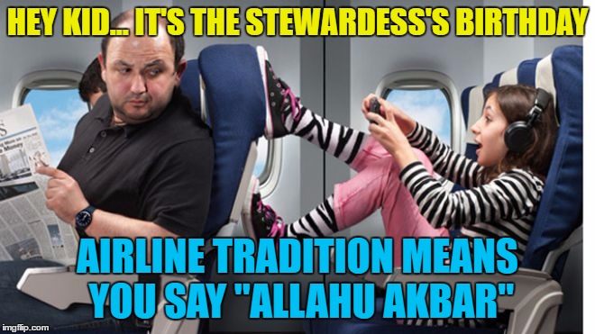 HEY KID... IT'S THE STEWARDESS'S BIRTHDAY AIRLINE TRADITION MEANS YOU SAY "ALLAHU AKBAR" | made w/ Imgflip meme maker