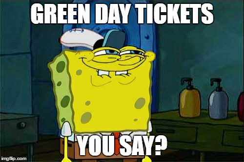 Don't You Squidward | GREEN DAY TICKETS; YOU SAY? | image tagged in memes,dont you squidward | made w/ Imgflip meme maker