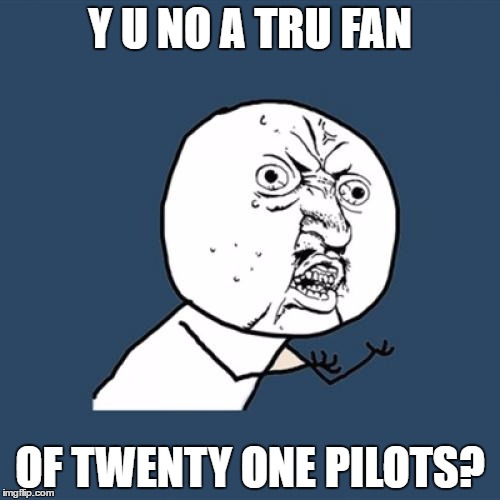 Y U No | Y U NO A TRU FAN; OF TWENTY ONE PILOTS? | image tagged in memes,y u no | made w/ Imgflip meme maker