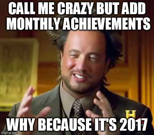 Ancient Aliens Meme | CALL ME CRAZY BUT ADD MONTHLY ACHIEVEMENTS; WHY BECAUSE IT'S 2017 | image tagged in memes,ancient aliens | made w/ Imgflip meme maker